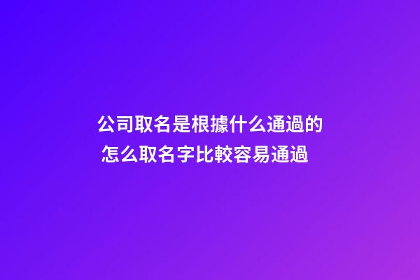 公司取名是根據什么通過的 怎么取名字比較容易通過-第1張-公司起名-玄機派